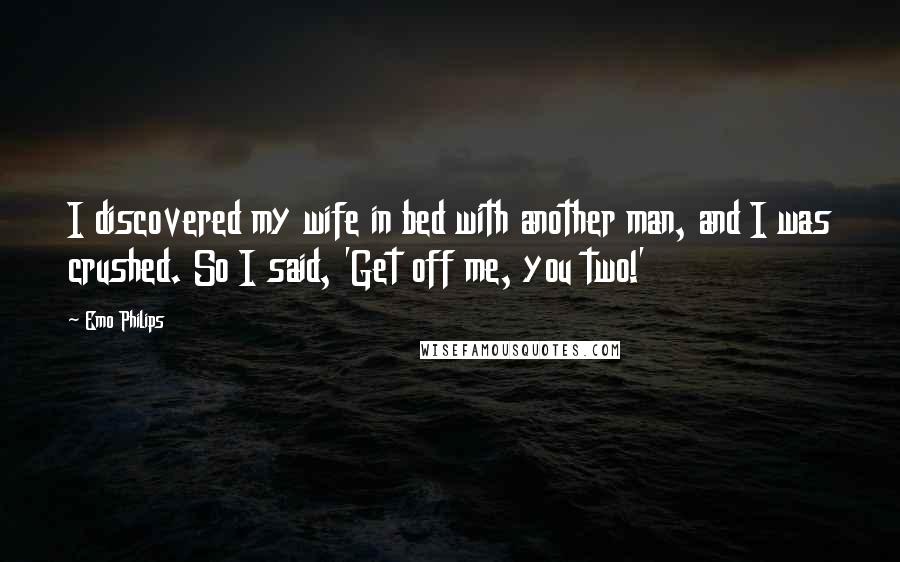 Emo Philips Quotes: I discovered my wife in bed with another man, and I was crushed. So I said, 'Get off me, you two!'