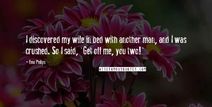 Emo Philips Quotes: I discovered my wife in bed with another man, and I was crushed. So I said, 'Get off me, you two!'