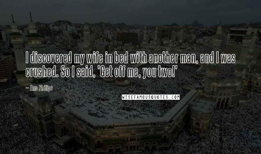 Emo Philips Quotes: I discovered my wife in bed with another man, and I was crushed. So I said, 'Get off me, you two!'