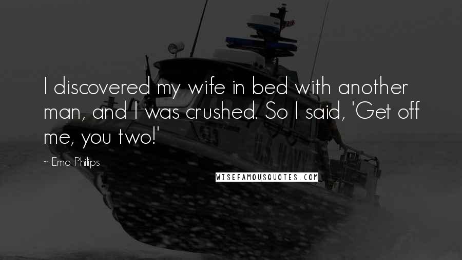 Emo Philips Quotes: I discovered my wife in bed with another man, and I was crushed. So I said, 'Get off me, you two!'