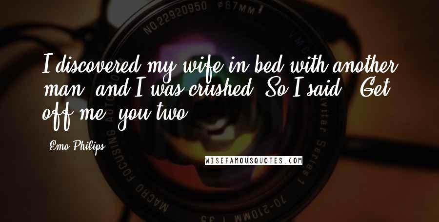 Emo Philips Quotes: I discovered my wife in bed with another man, and I was crushed. So I said, 'Get off me, you two!'