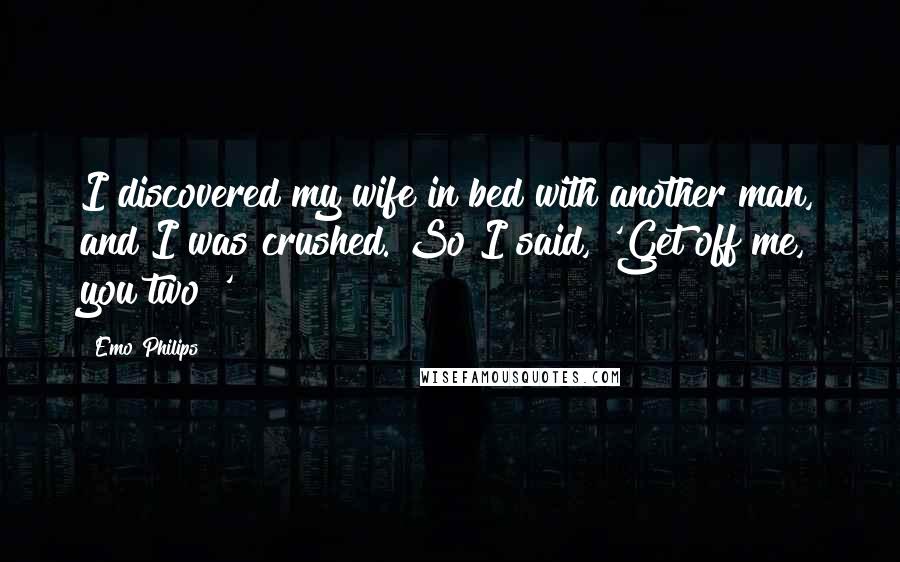 Emo Philips Quotes: I discovered my wife in bed with another man, and I was crushed. So I said, 'Get off me, you two!'