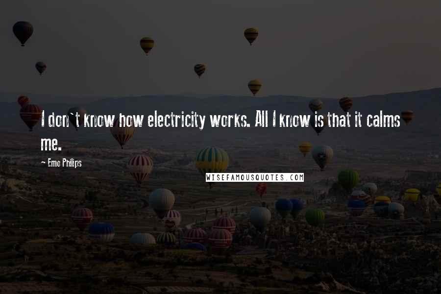 Emo Philips Quotes: I don't know how electricity works. All I know is that it calms me.