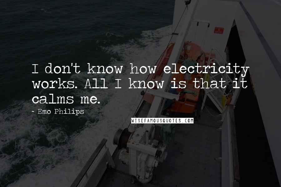 Emo Philips Quotes: I don't know how electricity works. All I know is that it calms me.