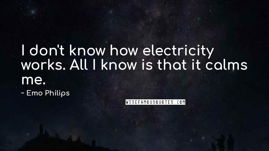 Emo Philips Quotes: I don't know how electricity works. All I know is that it calms me.