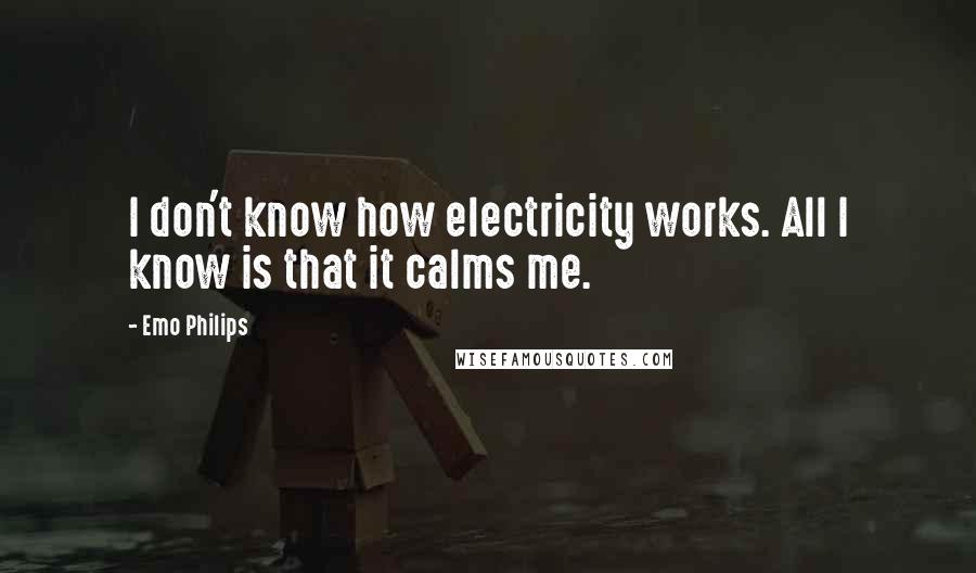 Emo Philips Quotes: I don't know how electricity works. All I know is that it calms me.