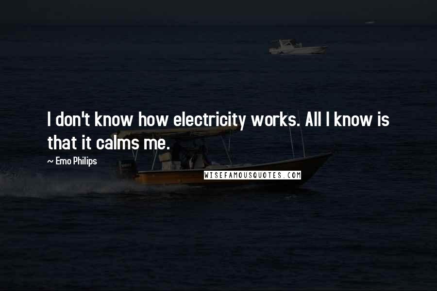 Emo Philips Quotes: I don't know how electricity works. All I know is that it calms me.