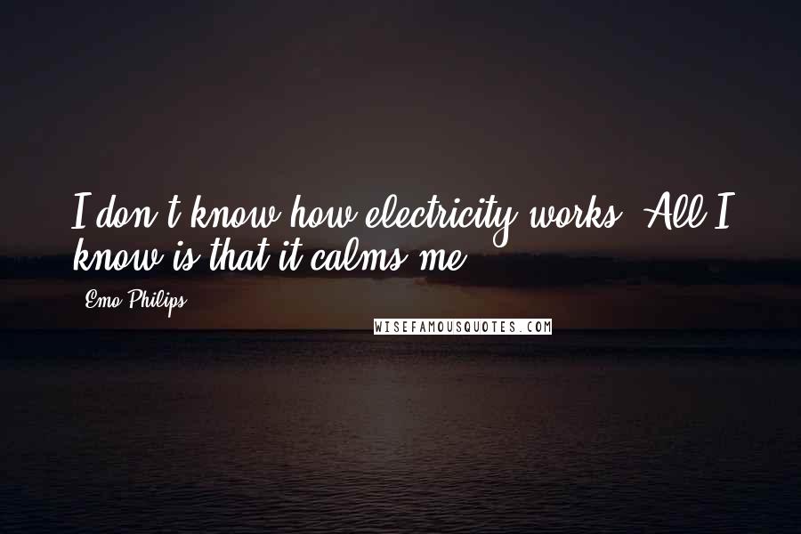 Emo Philips Quotes: I don't know how electricity works. All I know is that it calms me.