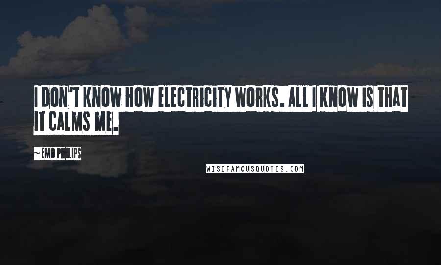 Emo Philips Quotes: I don't know how electricity works. All I know is that it calms me.