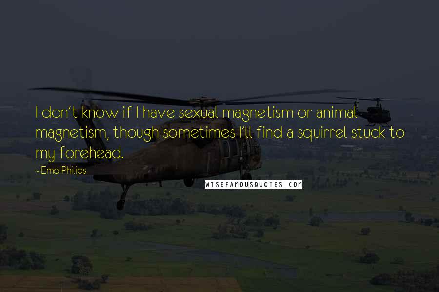 Emo Philips Quotes: I don't know if I have sexual magnetism or animal magnetism, though sometimes I'll find a squirrel stuck to my forehead.