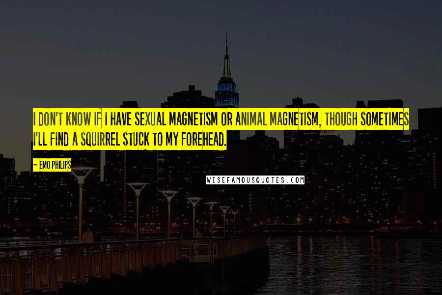 Emo Philips Quotes: I don't know if I have sexual magnetism or animal magnetism, though sometimes I'll find a squirrel stuck to my forehead.