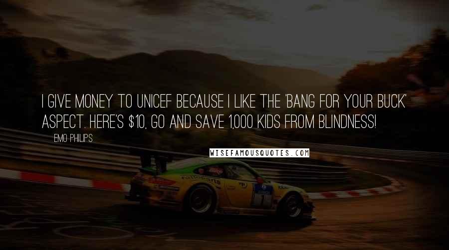 Emo Philips Quotes: I give money to Unicef because I like the 'bang for your buck' aspect. Here's $10, go and save 1,000 kids from blindness!
