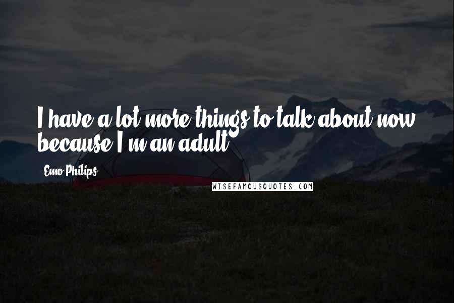 Emo Philips Quotes: I have a lot more things to talk about now because I'm an adult.