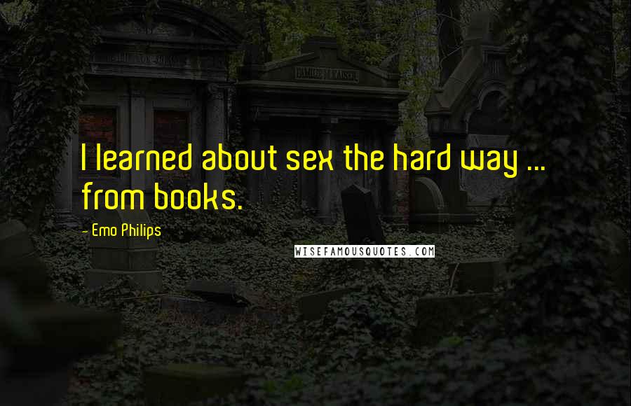 Emo Philips Quotes: I learned about sex the hard way ... from books.