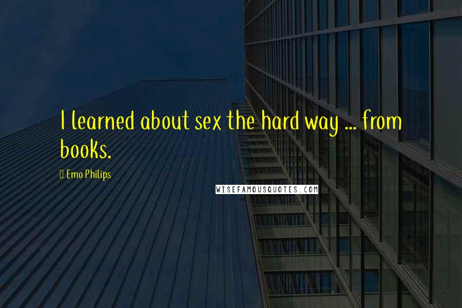 Emo Philips Quotes: I learned about sex the hard way ... from books.