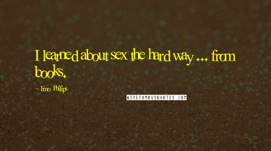Emo Philips Quotes: I learned about sex the hard way ... from books.