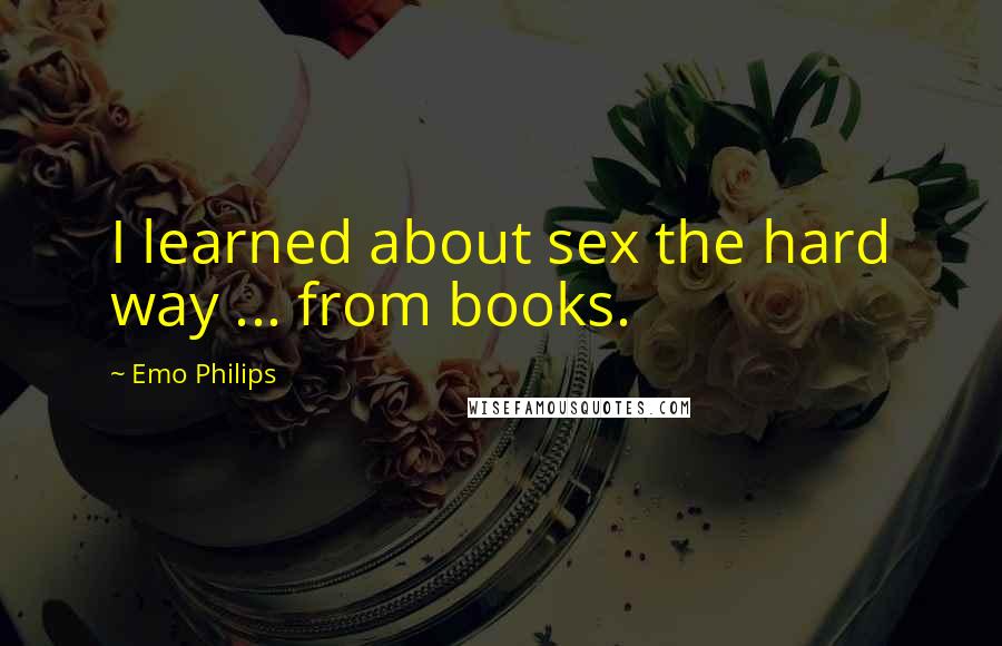 Emo Philips Quotes: I learned about sex the hard way ... from books.