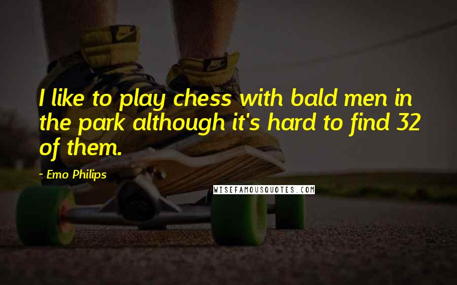 Emo Philips Quotes: I like to play chess with bald men in the park although it's hard to find 32 of them.