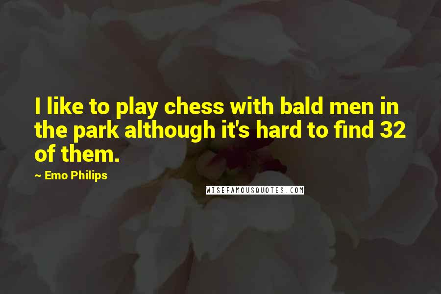 Emo Philips Quotes: I like to play chess with bald men in the park although it's hard to find 32 of them.