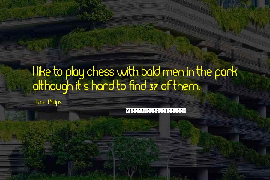 Emo Philips Quotes: I like to play chess with bald men in the park although it's hard to find 32 of them.