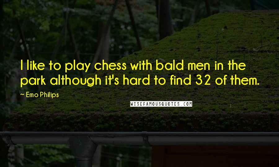 Emo Philips Quotes: I like to play chess with bald men in the park although it's hard to find 32 of them.