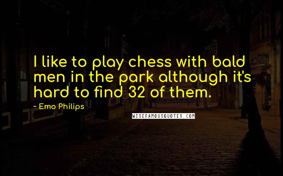 Emo Philips Quotes: I like to play chess with bald men in the park although it's hard to find 32 of them.