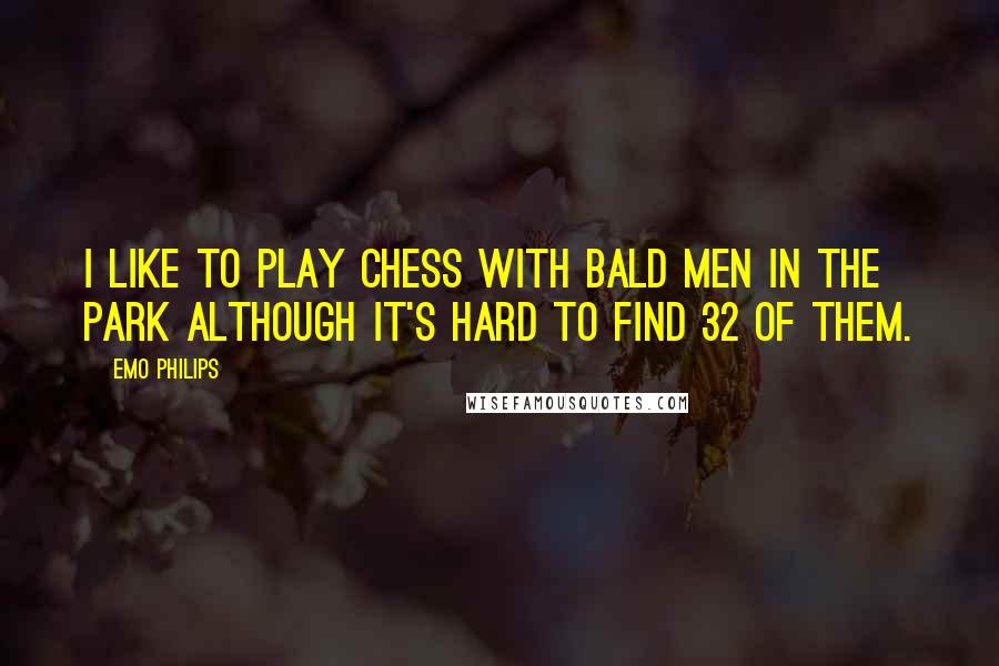 Emo Philips Quotes: I like to play chess with bald men in the park although it's hard to find 32 of them.