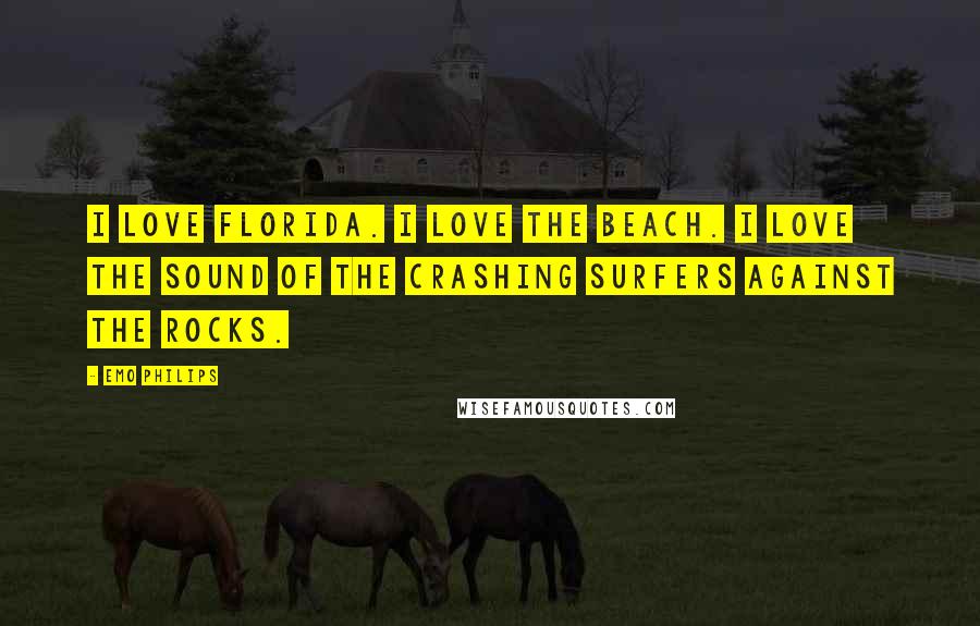 Emo Philips Quotes: I love Florida. I love the beach. I love the sound of the crashing surfers against the rocks.