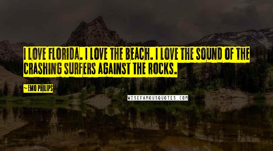 Emo Philips Quotes: I love Florida. I love the beach. I love the sound of the crashing surfers against the rocks.