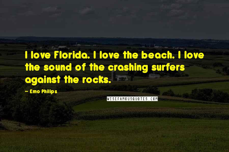 Emo Philips Quotes: I love Florida. I love the beach. I love the sound of the crashing surfers against the rocks.