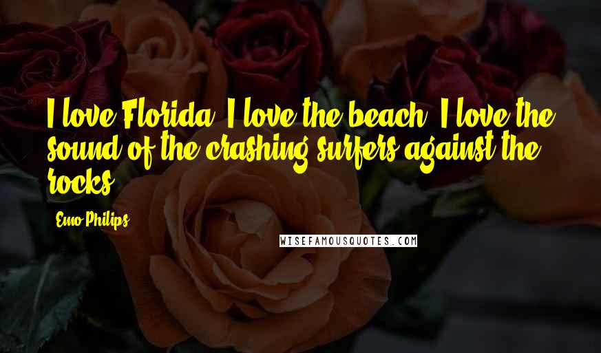 Emo Philips Quotes: I love Florida. I love the beach. I love the sound of the crashing surfers against the rocks.