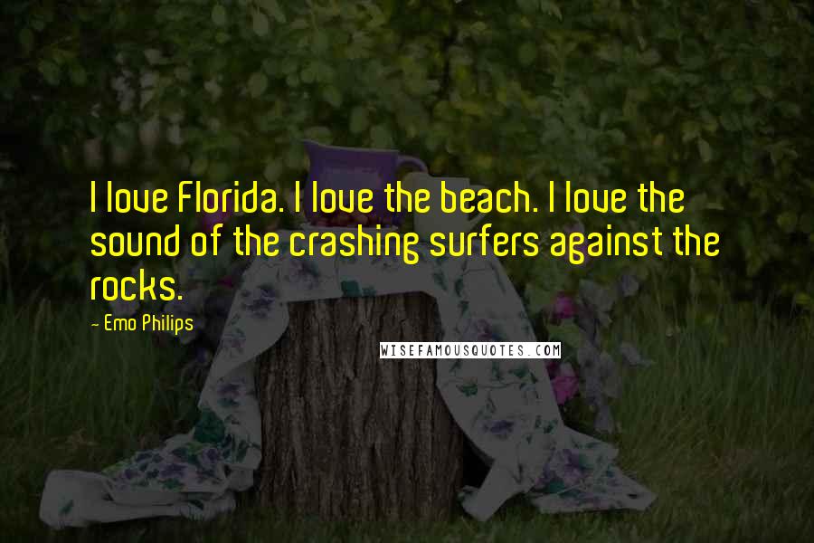 Emo Philips Quotes: I love Florida. I love the beach. I love the sound of the crashing surfers against the rocks.
