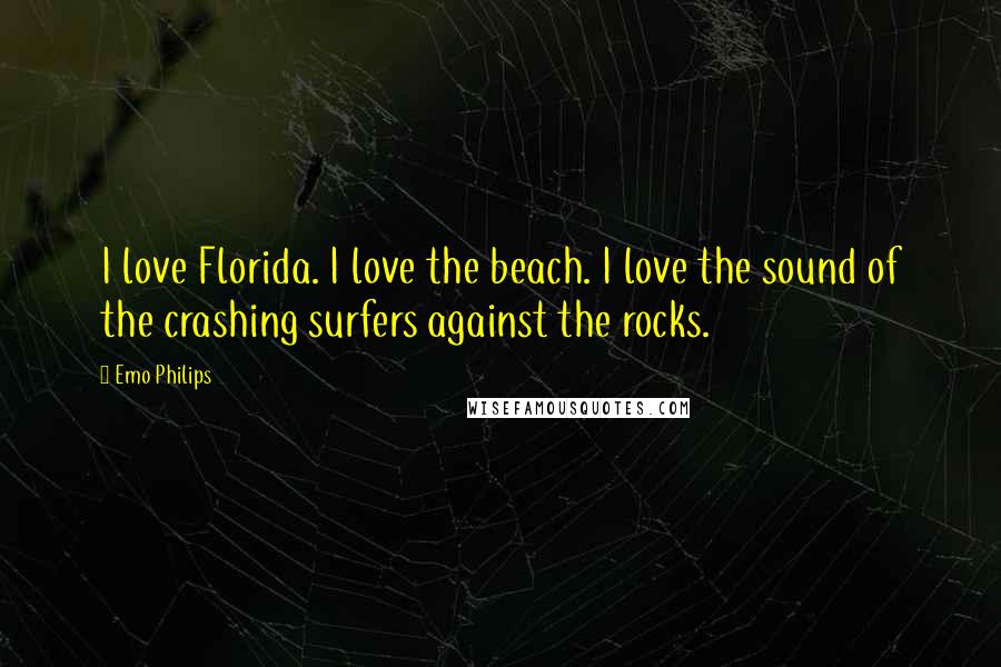 Emo Philips Quotes: I love Florida. I love the beach. I love the sound of the crashing surfers against the rocks.