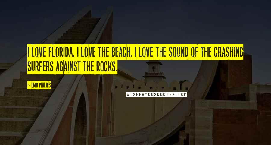 Emo Philips Quotes: I love Florida. I love the beach. I love the sound of the crashing surfers against the rocks.