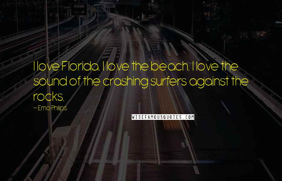 Emo Philips Quotes: I love Florida. I love the beach. I love the sound of the crashing surfers against the rocks.
