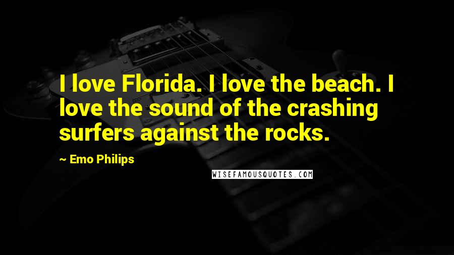 Emo Philips Quotes: I love Florida. I love the beach. I love the sound of the crashing surfers against the rocks.
