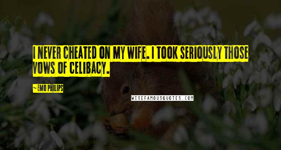 Emo Philips Quotes: I never cheated on my wife. I took seriously those vows of celibacy.