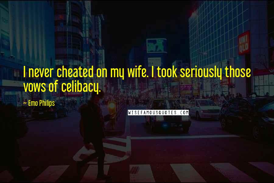 Emo Philips Quotes: I never cheated on my wife. I took seriously those vows of celibacy.