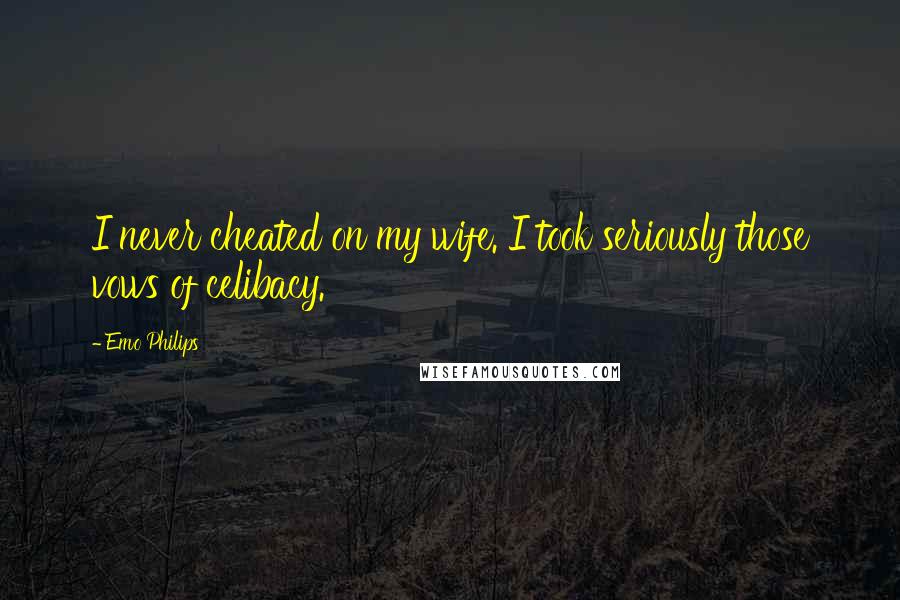 Emo Philips Quotes: I never cheated on my wife. I took seriously those vows of celibacy.