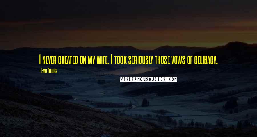 Emo Philips Quotes: I never cheated on my wife. I took seriously those vows of celibacy.