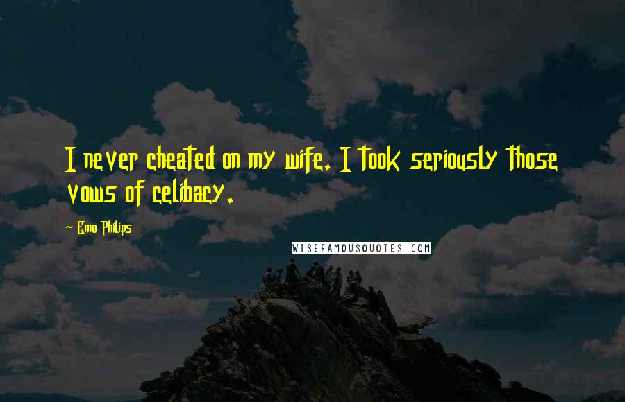 Emo Philips Quotes: I never cheated on my wife. I took seriously those vows of celibacy.