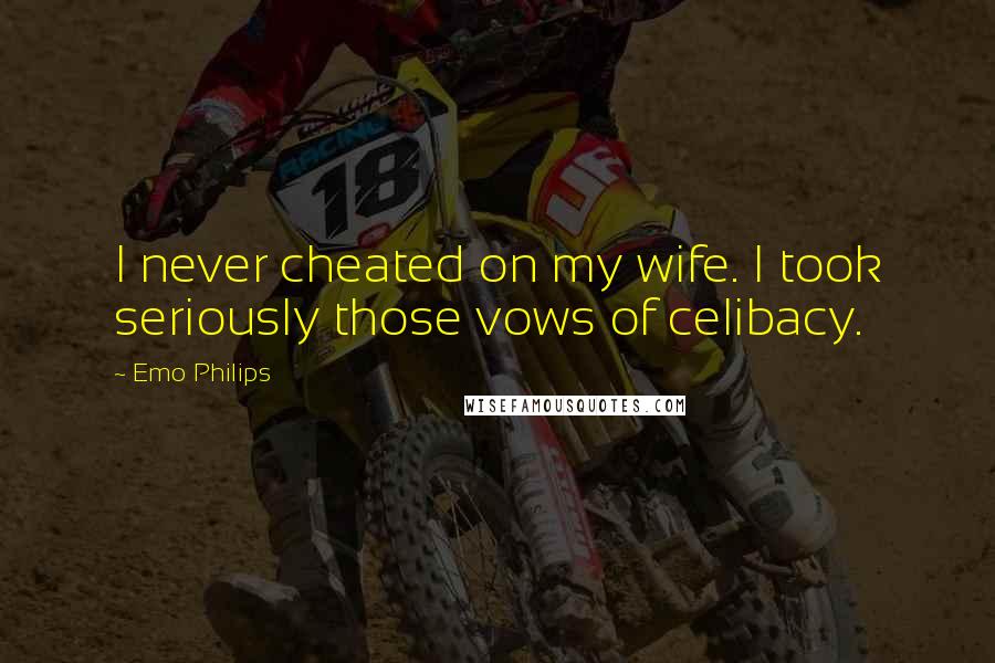 Emo Philips Quotes: I never cheated on my wife. I took seriously those vows of celibacy.