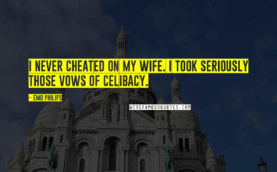 Emo Philips Quotes: I never cheated on my wife. I took seriously those vows of celibacy.