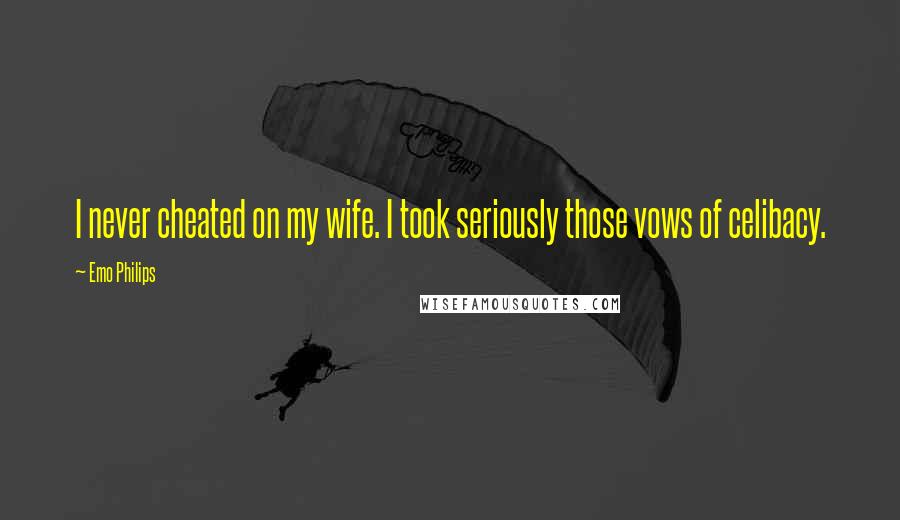Emo Philips Quotes: I never cheated on my wife. I took seriously those vows of celibacy.