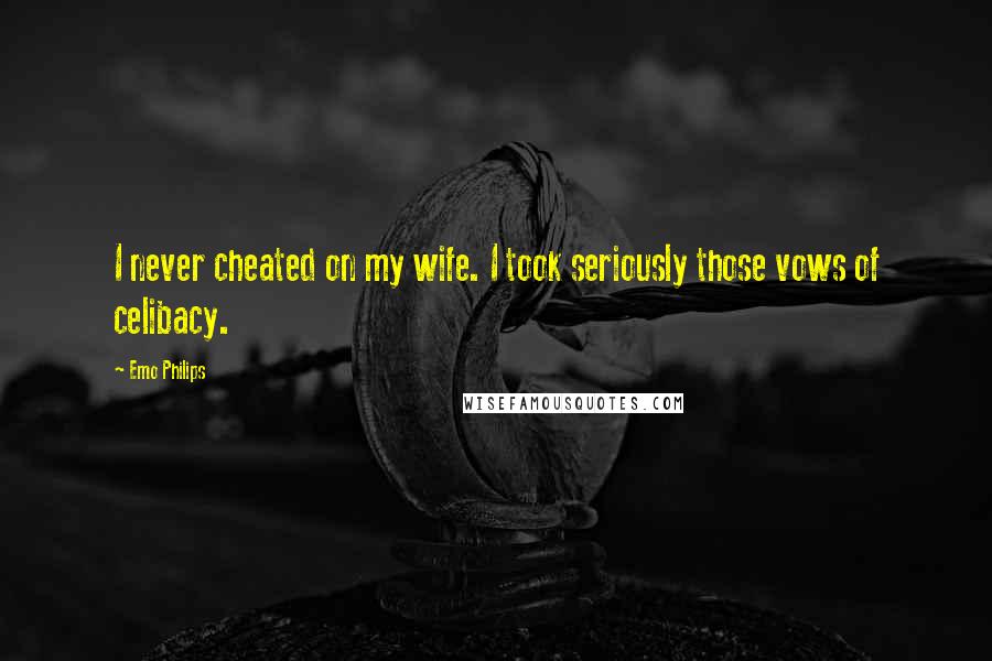 Emo Philips Quotes: I never cheated on my wife. I took seriously those vows of celibacy.