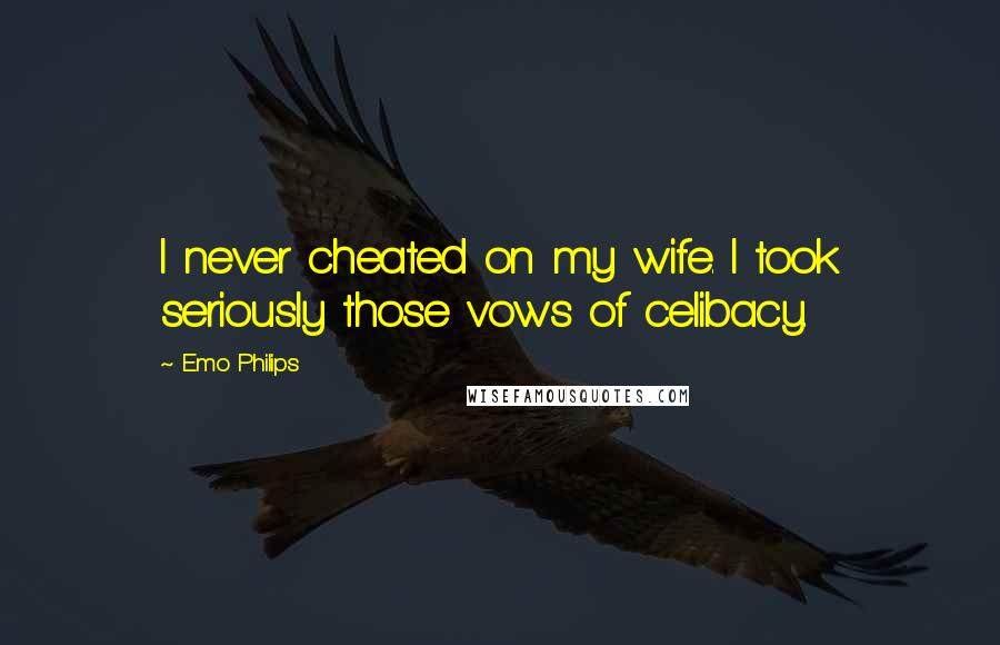 Emo Philips Quotes: I never cheated on my wife. I took seriously those vows of celibacy.