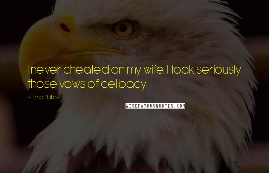 Emo Philips Quotes: I never cheated on my wife. I took seriously those vows of celibacy.