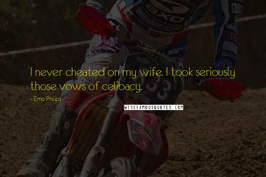 Emo Philips Quotes: I never cheated on my wife. I took seriously those vows of celibacy.
