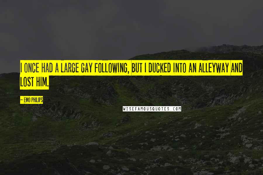 Emo Philips Quotes: I once had a large gay following, but I ducked into an alleyway and lost him.