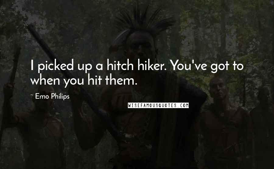 Emo Philips Quotes: I picked up a hitch hiker. You've got to when you hit them.